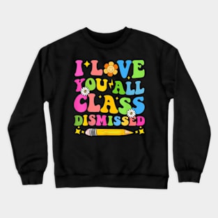 I Love You All Class Dismissed Teacher Last Day Of School Crewneck Sweatshirt